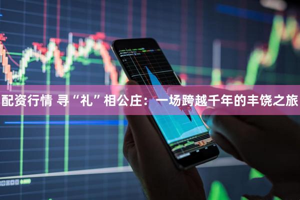 配资行情 寻“礼”相公庄：一场跨越千年的丰饶之旅