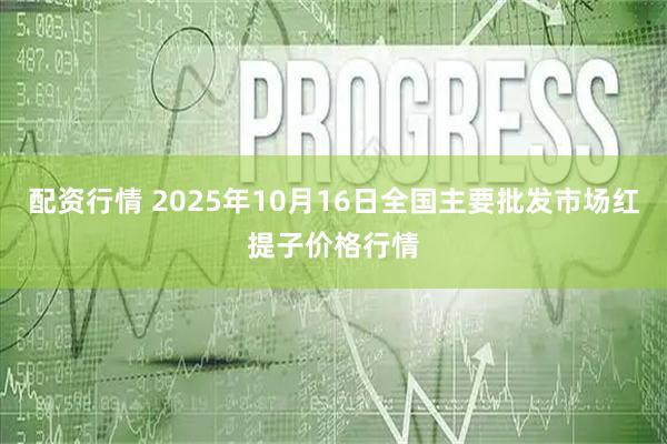 配资行情 2025年10月16日全国主要批发市场红提子价格行情