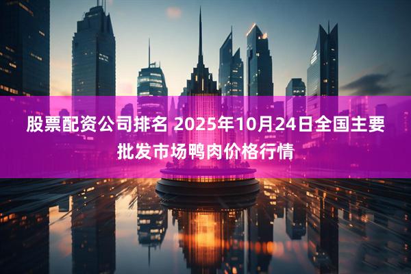 股票配资公司排名 2025年10月24日全国主要批发市场鸭肉价格行情