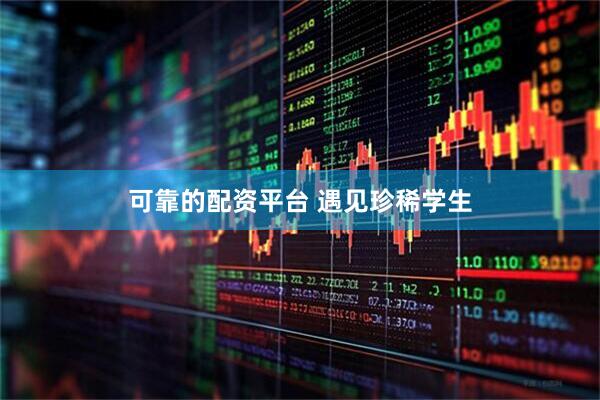 可靠的配资平台 遇见珍稀学生